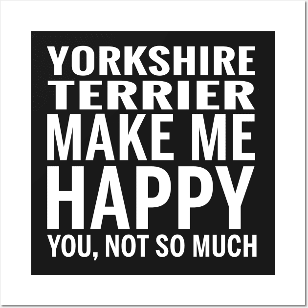 YORKSHIRE TERRIER Shirt - YORKSHIRE TERRIER Make Me Happy You not So Much Wall Art by bestsellingshirts